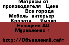 Матрасы от производителя › Цена ­ 4 250 - Все города Мебель, интерьер » Кровати   . Ямало-Ненецкий АО,Муравленко г.